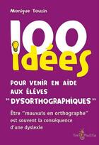 Couverture du livre « 100 idées : pour venir en aide aux enfants dysorthographiques » de Monique Touzin aux éditions Tom Pousse