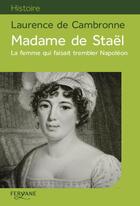 Couverture du livre « Madame de Staël ; la femme qui faisait trembler Napoléon » de Laurence De Cambronne aux éditions Feryane