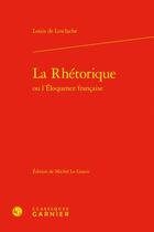 Couverture du livre « La Rhétorique ou l'Éloquence française » de Louis De Lesclache aux éditions Classiques Garnier