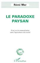 Couverture du livre « Le paradoxe paysan ; essai sur la communication entre l'agriculture et la société » de Remi Mer aux éditions L'harmattan