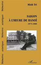 Couverture du livre « Saigon à l'heure de Hanoï 1975-1980 » de Minh Tri aux éditions L'harmattan