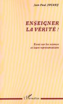 Couverture du livre « Enseigner la verite ? - essai sur les sciences et leurs representations » de Jean-Paul Jouary aux éditions L'harmattan