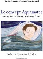 Couverture du livre « Le concept aquamater ; d'une mère à l'autre... mémoire d'eau » de Anne-Marie Vermeulen-Saurel aux éditions Benevent