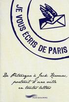 Couverture du livre « Je vous écris de Paris ; de Pétrarque à Jack Kérouac, portrait d'une ville en toutes lettres » de Francois Escaig aux éditions Parigramme