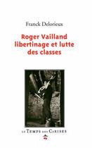 Couverture du livre « Roger Vailland ; libertinage et lutte des classes » de Franck Delorieux aux éditions Le Temps Des Cerises