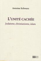 Couverture du livre « L'unité cachée ; judaïsme, christianisme, islam » de Antoine Schwarz aux éditions Les Peregrines