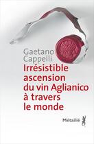 Couverture du livre « Irrésistible ascension du vin Aglianico à travers le monde » de Gaetano Cappelli aux éditions Metailie