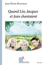 Couverture du livre « Quand Léo, Jacques et Jean chantaient » de Jean-Pierre Rousseau aux éditions Ecrituriales