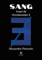 Couverture du livre « Sang Tome 3 : chromosome Z » de Alexandre Petronin aux éditions Le Lys Bleu