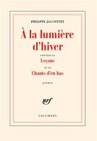 Couverture du livre « À la lumière d'hiver / leçons / chants d'en bas » de Philippe Jaccottet aux éditions Gallimard