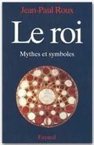 Couverture du livre « Le roi ; mythe et symboles » de Jean-Paul Roux aux éditions Fayard