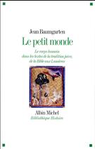 Couverture du livre « Le petit monde ; le corps humain dans les textes de la tradition juive, de la Bible aux Lumières » de Jean Baumgarten aux éditions Albin Michel