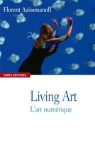 Couverture du livre « Living art ; l'art numérique » de Florent Aziosmanoff aux éditions Cnrs