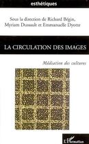 Couverture du livre « Circulation des images ; médiation des cultures » de Richard Begin et Myriam Dussault et Emmanuelle Dyotte aux éditions L'harmattan