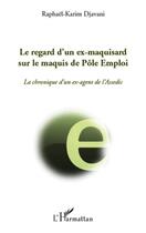 Couverture du livre « Le regard d'un ex-maquisard sur le maquis de Pôle Emploi ; la chronique d'un ex-agent de l'Assedic » de Raphael Karim Djavani aux éditions L'harmattan