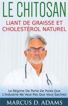 Couverture du livre « Le chitosan ; liant de graisse et cholestérol naturel ; le régime de perte de poids que l'industrie ne veut pas que vous sachiez » de Marcus D. Adams aux éditions Books On Demand