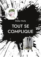 Couverture du livre « Tout se complique : Trois Petits Ecrits à Tiroirs » de Didier Moity aux éditions Books On Demand