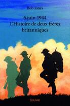 Couverture du livre « 6 juin 1944 ; l'histoire de deux frères britanniques » de Bob Jones aux éditions Edilivre