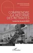 Couverture du livre « Comprendre la réforme des retraites : la loi du 14 avril 2023 » de Bernard Geneste et Joris Geneste aux éditions L'harmattan