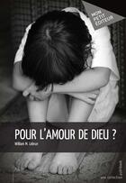 Couverture du livre « Pour l'amour de Dieu ? » de William M. Lebrun aux éditions Mon Petit Editeur