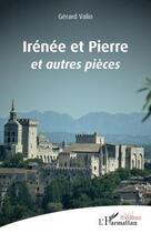 Couverture du livre « Irénée et Pierre et autres pièces » de Gerard Valin aux éditions L'harmattan