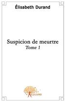 Couverture du livre « Suspicion de meurtre t.1 » de Elisabeth Durand aux éditions Edilivre