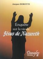 Couverture du livre « Enquête sur la vie de Jésus de Nazareth » de Jacques Dorotte aux éditions Dangles