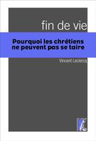 Couverture du livre « Fin de vie ; pourquoi les chrétiens ne peuvent pas se taire » de Vincent Leclercq aux éditions Editions De L'atelier