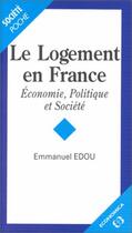 Couverture du livre « Le logement en France ; économie, politique et société » de Emmanuel Edou aux éditions Economica