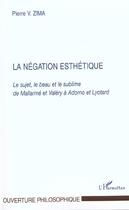 Couverture du livre « La negation esthetique - le sujet, le beau et le sublime de mallarme et valery a adorno et lyotard » de Peter Vaclav Zima aux éditions L'harmattan