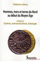 Couverture du livre « Hommes, mers et terres du nord au debut du moyen âge Tome 2 ; centres, communication, échanges » de Stephane Lebecq aux éditions Pu Du Septentrion