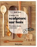 Couverture du livre « S'initier à la sculpture sur bois : 25 céations faciles en pas à pas » de Josh Nava aux éditions Rustica