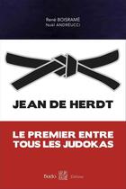 Couverture du livre « Jean de Herdt ; le premier entre tous les judokas » de Rene Boisrame et Noel Andreucci aux éditions Budo Editions