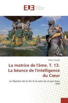 Couverture du livre « La matrice de l'ame. t. 13. la beance de l'intelligence du coeur - le mystere de la vie et le sens d » de Sekou Sanogo aux éditions Editions Universitaires Europeennes