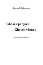 Couverture du livre « Choses perçues choses vécues : fantaisies et chansons » de Bernard Dalhercens aux éditions Librinova