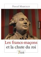 Couverture du livre « Les francs-maçons et la chute du roi » de Pascal Marcilly aux éditions 7 Ecrit