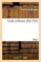 Couverture du livre « Code militaire. Tome 1 (Éd.1761) » de Briquet Pierre aux éditions Hachette Bnf