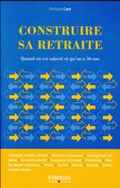 Couverture du livre « Construire sa retraite ; quand on est salarié et qu'on a 50 ans » de Philippe Care aux éditions Eyrolles