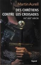 Couverture du livre « Des chrétiens contre les croisades ; XIIe-XIIIe siècle » de Martin Aurell aux éditions Fayard