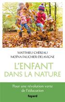 Couverture du livre « L'enfant dans la nature ; pour une révolution verte de l'éducation » de Matthieu Chereau et Moina Fauchier-Delavigne aux éditions Fayard