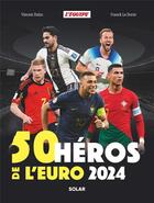 Couverture du livre « 50 héros de l'Euro (édition 2024) » de Vincent Duluc et Franck Le Dorze aux éditions Solar
