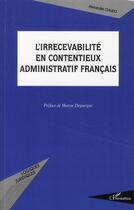 Couverture du livre « L'irrecevabilité en contentieux administratif français » de Alexandre Ciaudo aux éditions L'harmattan