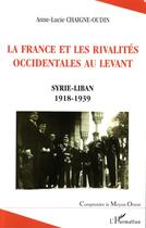 Couverture du livre « La France et les rivalités occidentales au Levant ; Syrie-Liban 1918-1939 » de Anne-Lucie Chaigne-Oudin aux éditions Editions L'harmattan