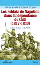 Couverture du livre « Les soldats de Napoléon dans l'indépendance du Chili (1817-1830) » de Fernando Berguno Hurtado aux éditions Editions L'harmattan