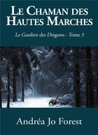 Couverture du livre « Le gardien des dragons Tome 3 ; le chaman des hautes marches » de Andrea Jo Forest aux éditions Books On Demand