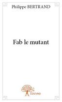 Couverture du livre « Fab le mutant » de Philippe Bertrand aux éditions Edilivre