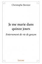 Couverture du livre « Je me marie dans quinze jours ; enterrement de vie de gaçon » de Christophe Bernier aux éditions Edilivre