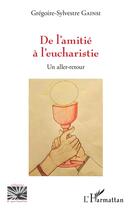 Couverture du livre « De l'amitié à l'eucharistie ; un aller-retour » de Gregoire-Sylvestre Gainsi aux éditions L'harmattan