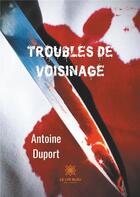 Couverture du livre « Troubles de voisinage » de Antoine Duport aux éditions Le Lys Bleu