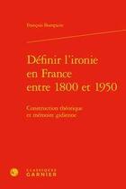 Couverture du livre « Définir l'ironie en France entre 1800 et 1950 ; construction théorique et mémoire gidienne » de Francois Bompaire aux éditions Classiques Garnier